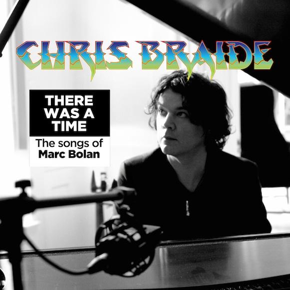 CHRIS BRAIDE – THERE WAS A TIME – THE SONGS OF MARC BOLAN